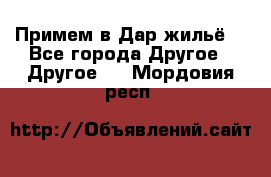 Примем в Дар жильё! - Все города Другое » Другое   . Мордовия респ.